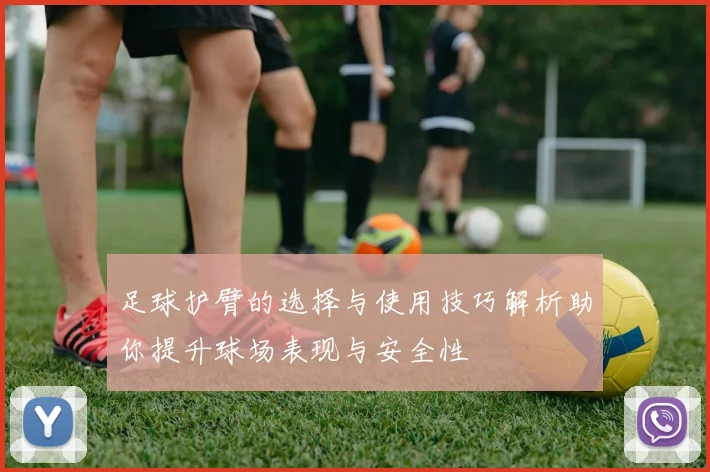 足球护臂的选择与使用技巧解析助你提升球场表现与安全性