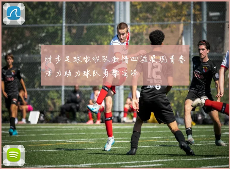 特步足球啦啦队激情四溢展现青春活力助力球队勇攀高峰