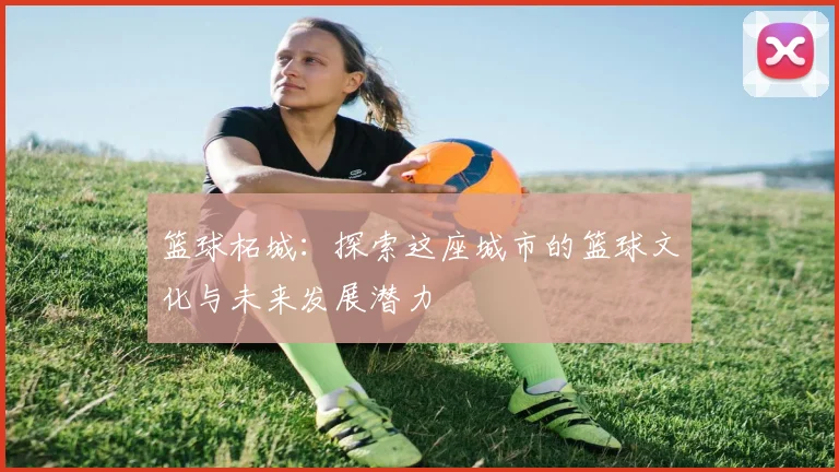 篮球柘城：探索这座城市的篮球文化与未来发展潜力
