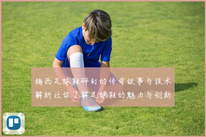 梅西足球鞋碎钉的传奇故事与技术解析让你了解足球鞋的魅力与创新